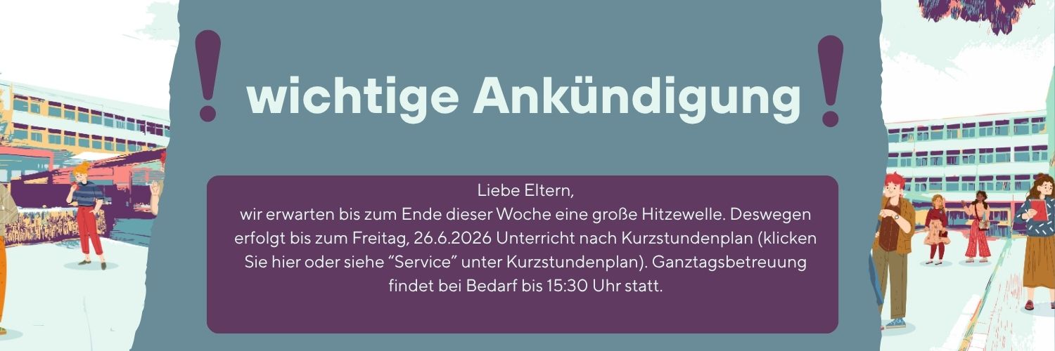 Liebe Eltern,
wir erwarten bis zum Ende dieser Woche eine gro&szlig;e Hitzewelle. Deswegen erfolgt bis zum Freitag, 26.6.2026 Unterricht nach Kurzstundenplan (klicken Sie hier oder siehe &ldquo;Service&rdquo; unter Kurzstundenplan). Ganztagsbetreuung findet bei Bedarf bis 15:30 Uhr statt.
